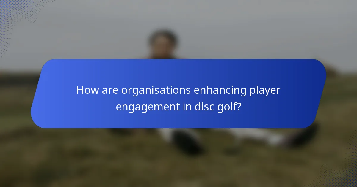 How are organisations enhancing player engagement in disc golf?