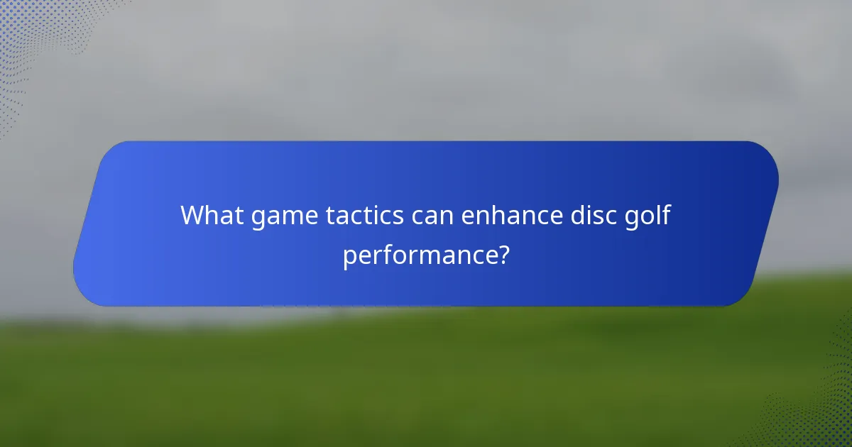 What game tactics can enhance disc golf performance?
