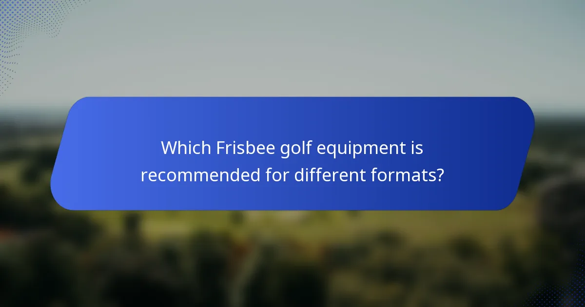 Which Frisbee golf equipment is recommended for different formats?